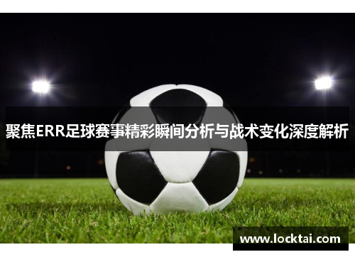 聚焦ERR足球赛事精彩瞬间分析与战术变化深度解析