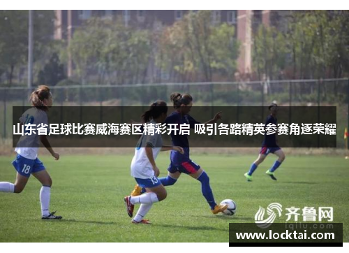 山东省足球比赛威海赛区精彩开启 吸引各路精英参赛角逐荣耀