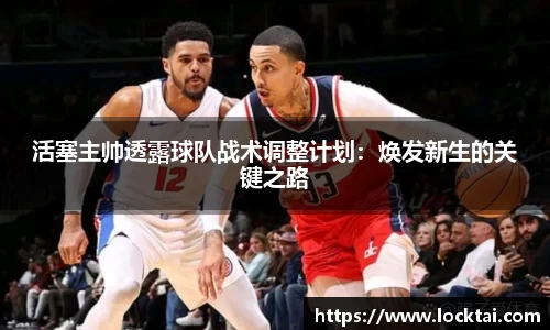 活塞主帅透露球队战术调整计划：焕发新生的关键之路