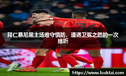 拜仁慕尼黑主场难守慎防，遭遇卫冕之路的一次挫折