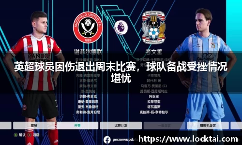 英超球员因伤退出周末比赛，球队备战受挫情况堪忧