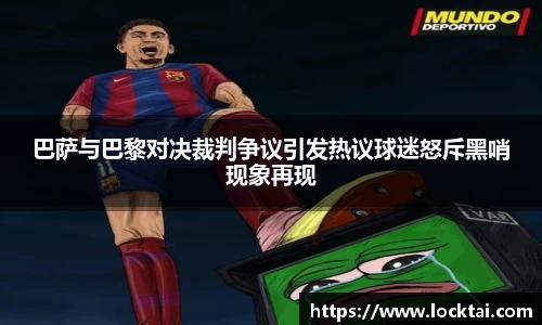 巴萨与巴黎对决裁判争议引发热议球迷怒斥黑哨现象再现