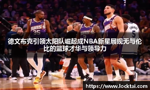 德文布克引领太阳队崛起成NBA新星展现无与伦比的篮球才华与领导力