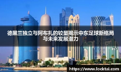 德黑兰独立与阿布扎的较量揭示中东足球新格局与未来发展潜力