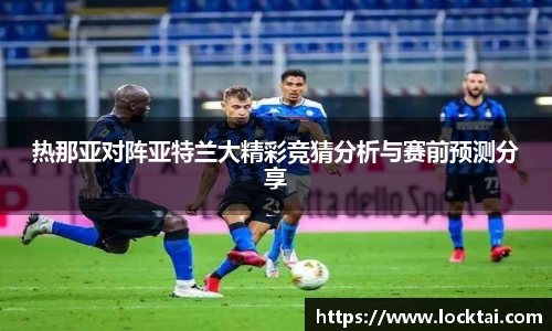 热那亚对阵亚特兰大精彩竞猜分析与赛前预测分享