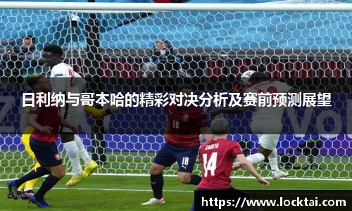 日利纳与哥本哈的精彩对决分析及赛前预测展望