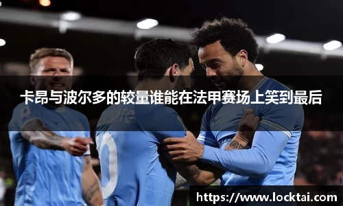 卡昂与波尔多的较量谁能在法甲赛场上笑到最后