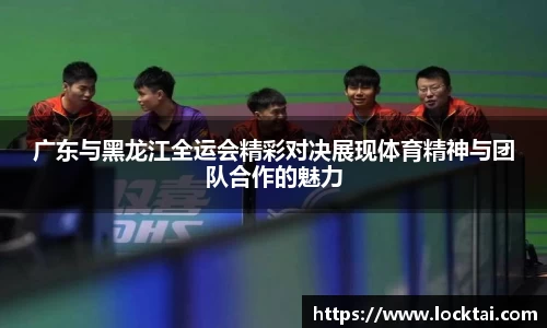 广东与黑龙江全运会精彩对决展现体育精神与团队合作的魅力