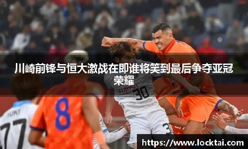 川崎前锋与恒大激战在即谁将笑到最后争夺亚冠荣耀