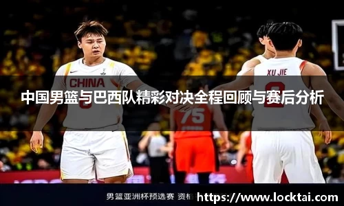 中国男篮与巴西队精彩对决全程回顾与赛后分析