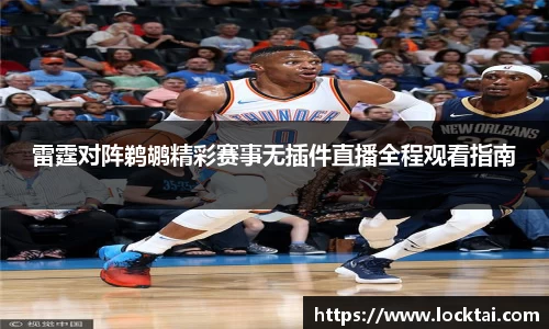 雷霆对阵鹈鹕精彩赛事无插件直播全程观看指南