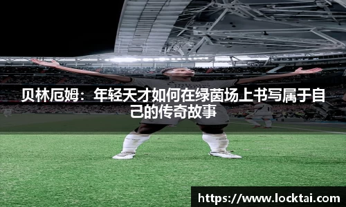 贝林厄姆：年轻天才如何在绿茵场上书写属于自己的传奇故事