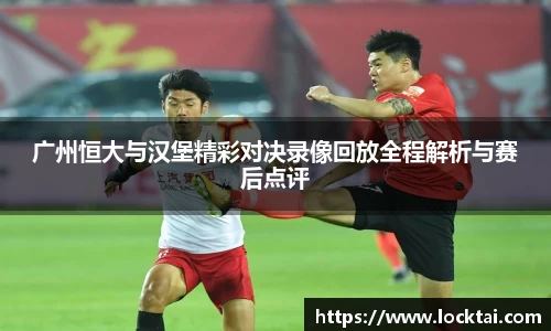 广州恒大与汉堡精彩对决录像回放全程解析与赛后点评