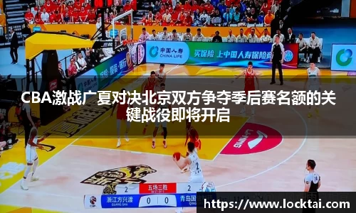 CBA激战广夏对决北京双方争夺季后赛名额的关键战役即将开启