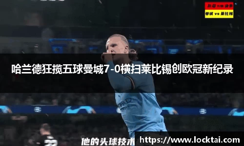 哈兰德狂揽五球曼城7-0横扫莱比锡创欧冠新纪录