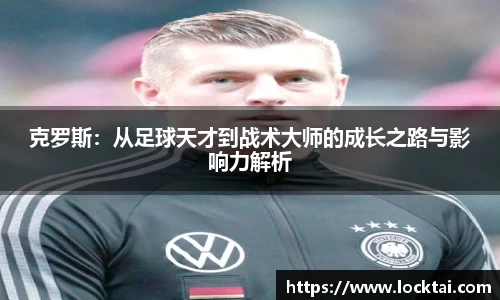 克罗斯：从足球天才到战术大师的成长之路与影响力解析