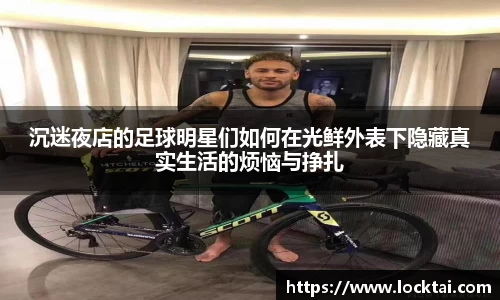 沉迷夜店的足球明星们如何在光鲜外表下隐藏真实生活的烦恼与挣扎
