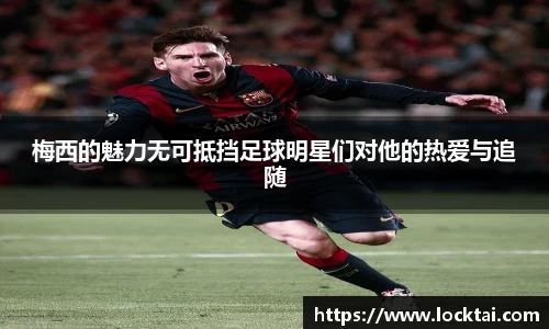 梅西的魅力无可抵挡足球明星们对他的热爱与追随