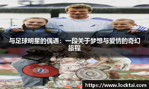 与足球明星的偶遇：一段关于梦想与爱情的奇幻旅程
