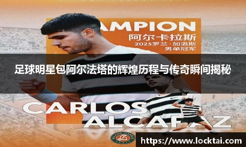 足球明星包阿尔法塔的辉煌历程与传奇瞬间揭秘