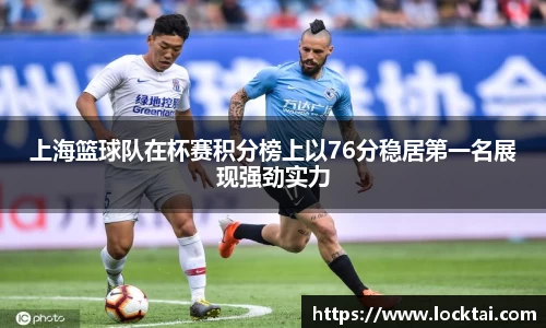 上海篮球队在杯赛积分榜上以76分稳居第一名展现强劲实力
