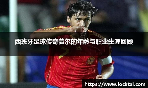 西班牙足球传奇劳尔的年龄与职业生涯回顾