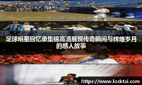 足球明星回忆录集锦高清展现传奇瞬间与辉煌岁月的感人故事