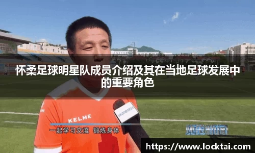 怀柔足球明星队成员介绍及其在当地足球发展中的重要角色