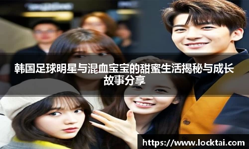 韩国足球明星与混血宝宝的甜蜜生活揭秘与成长故事分享