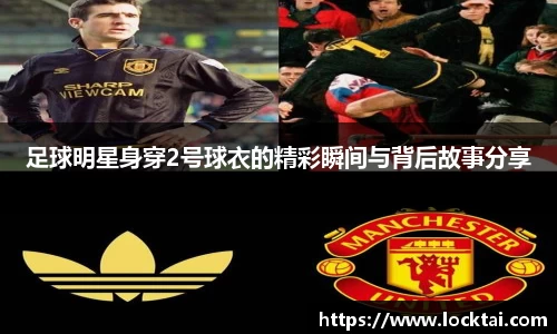 足球明星身穿2号球衣的精彩瞬间与背后故事分享